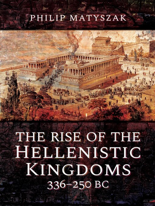 Title details for The Rise of the Hellenistic Kingdoms, 336–250 BC by Philip Matyszak - Available